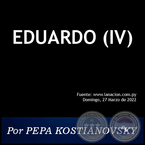 EDUARDO (IV) - Por PEPA KOSTIANOVSKY - Domingo, 27 de Marzo de 2022